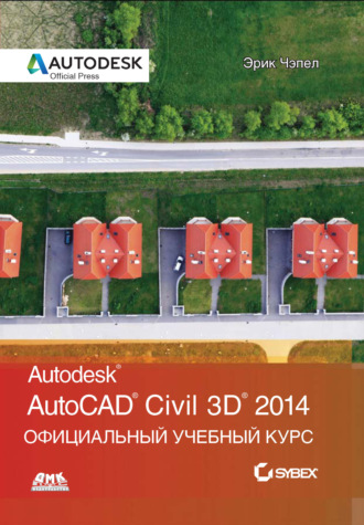 Эрик Чэпел. AutoCAD® Civil 3D® 2014. Официальный учебный курс