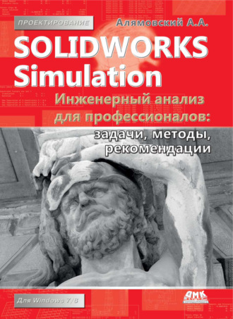 Андрей Алямовский. SolidWorks Simulation. Инженерный анализ для профессионалов: задачи, методы, рекомендации