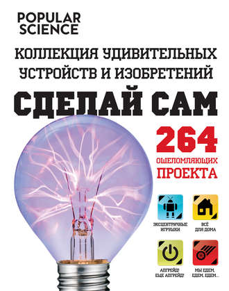 Сделай сам. Коллекция удивительных устройств и изобретений. 