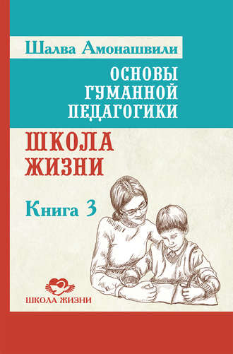 Основы гуманной педагогики. Книга 3. Школа жизни. Шалва Амонашвили