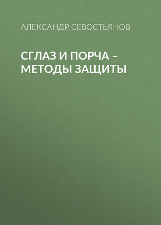 Сглаз и порча – методы защиты. Александр Севостьянов
