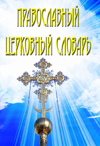 Группа авторов. Православный церковный словарь