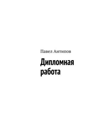 Дипломная работа (сборник). Павел Антипов