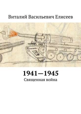 Виталий Елисеев. 1941–1945. Священная война
