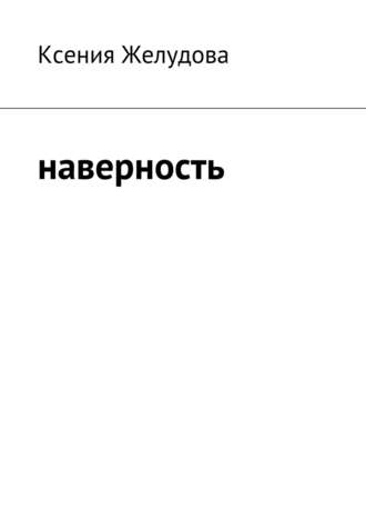 Наверность. Ксения Желудова