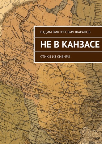 Не в Канзасе. Стихи из Сибири. Вадим Викторович Шарапов