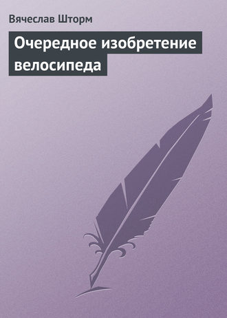 Очередное изобретение велосипеда. Вячеслав Шторм