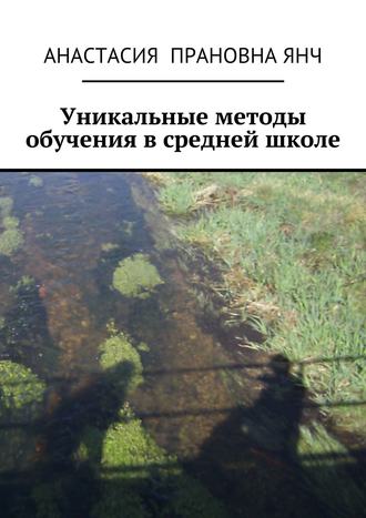 Уникальные методы обучения в средней школе. Анастасия Прановна Янч