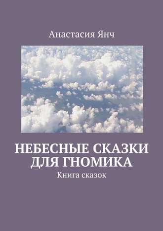 Небесные сказки для гномика. Книга сказок. Анастасия Прановна Янч