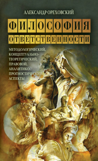 Философия ответственности. Методологический, концептуально-теоретический, правовой, аналитико-прогностический аспекты. Александр Ореховский