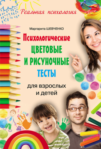 Психологические цветовые и рисуночные тесты для взрослых и детей. Маргарита Шевченко
