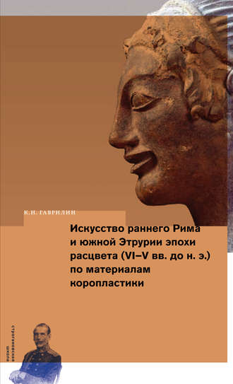 Искусство раннего Рима и Южной Этрурии эпохи расцвета (VI–V вв. до н. э.) по материалам коропластики. К. Н. Гаврилин