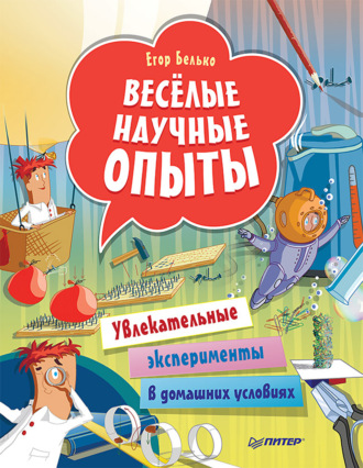 Весёлые научные опыты. Увлекательные эксперименты в домашних условиях. Егор Белько