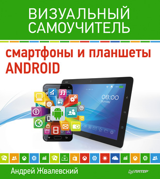 Андрей Жвалевский. Смартфоны и планшеты Android. Визуальный самоучитель