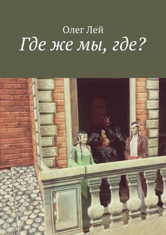 Где же мы, где?. Олег Лей