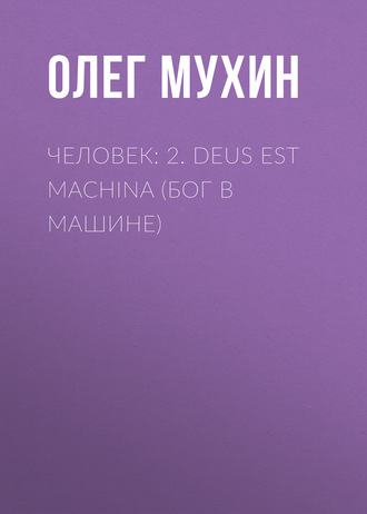 Человек: 2. Deus est machina (Бог в машине). Олег Мухин