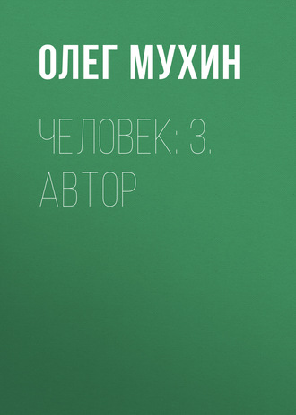 Человек: 3. Автор. Олег Мухин