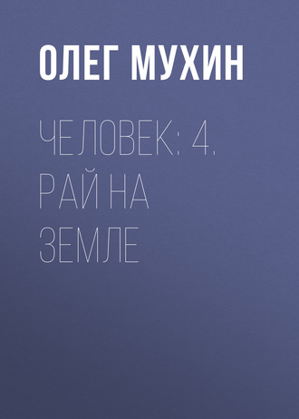 Человек: 4. Рай на земле. Олег Мухин