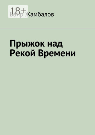 Прыжок над Рекой Времени. Военный поход Чингисхана в империю Хорезм. Баир Владимирович Жамбалов