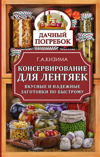 Галина Кизима. Консервирование для лентяек. Вкусные и надежные заготовки по-быстрому