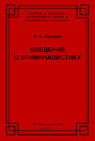 Введение в криминалистику. История, основы теории, библиография. И. А. Возгрин