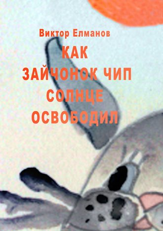 Как зайчонок Чип солнце освободил. Виктор Сергеевич Елманов
