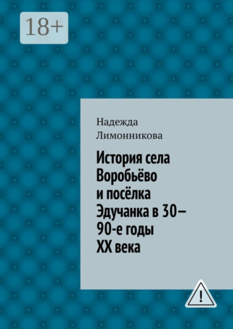 Надежда Лимонникова. История села Воробьёво и посёлка Эдучанка в 30—90-е годы XX века