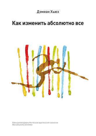 Как изменить абсолютно все. Дэмиан Хьюз