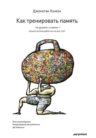 Как тренировать память. Не думайте о памяти – лучше используйте ее на все сто!. Джонатан Хэнкок