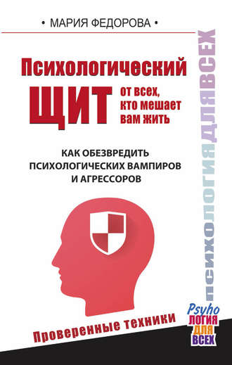 Психологический щит от всех, кто мешает вам жить. Как обезвредить психологических вампиров и агрессоров. Мария Федорова
