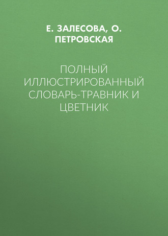 Полный иллюстрированный словарь-травник и цветник. О. Петровская