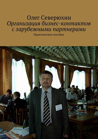 Олег Васильевич Северюхин. Организация бизнес-контактов с зарубежными партнерами