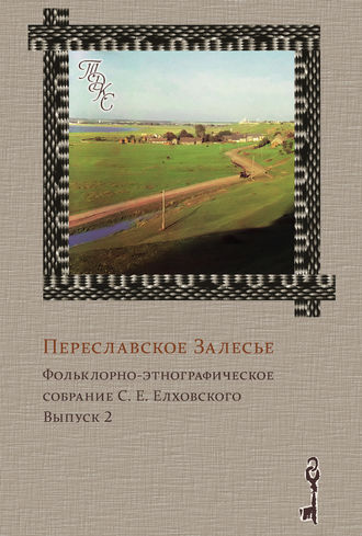 Переславское Залесье. Фольклорно-этнографическое собрание С. Е. Елховского. Выпуск 2. Группа авторов