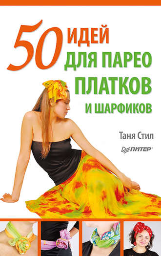 Таня Стил. 50 идей для парео, платков и шарфиков