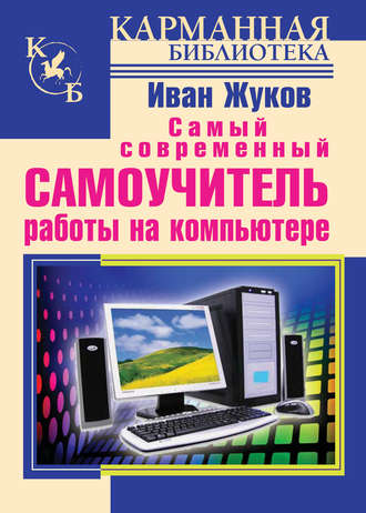 Иван Жуков. Самый современный самоучитель работы на компьютере