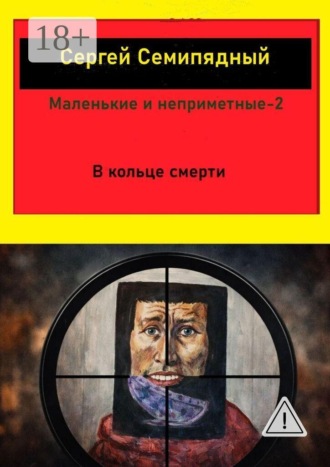 Маленькие и неприметные — 2. В кольце смерти. Сергей Семипядный