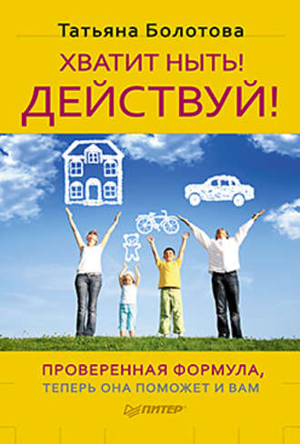Хватит ныть! Действуй!. Татьяна Болотова