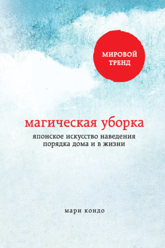 Магическая уборка. Японское искусство наведения порядка дома и в жизни. 