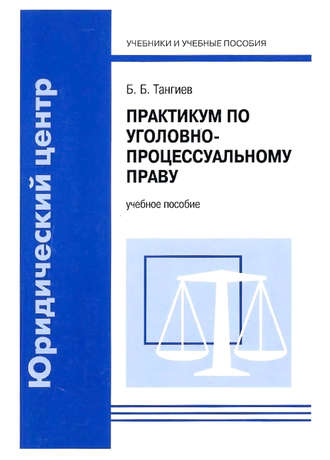 Б. Б. Тангиев. Практикум по уголовно-процессуальному праву. Учебное пособие
