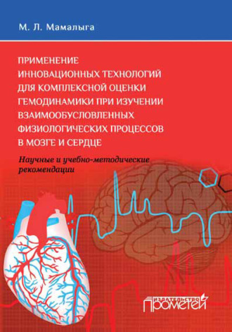 Применение инновационных технологий для комплексной оценки гемодинамики при изучении взаимообусловленных физиологических процессов в мозге и сердце. Научные и учебно-методические рекомендации. М. Л. Мамалыга