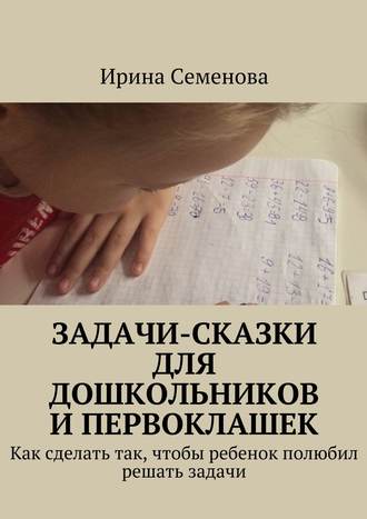 Ирина Семенова. Задачи-сказки для дошкольников и первоклашек