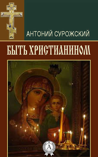 митрополит Антоний Сурожский. Быть христианином