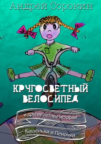 Андрей Сорокин. Кругосветный велосипед и другие летние истории Кашеньки и Пеночки