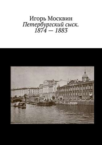 Игорь Москвин. Петербургский сыск. 1874 – 1883
