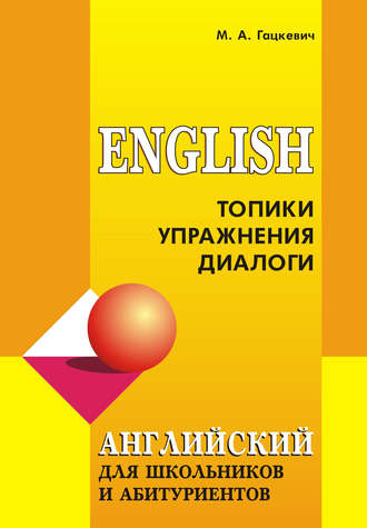 Марина Гацкевич. Английский язык для школьников и абитуриентов: Топики, упражнения, диалоги