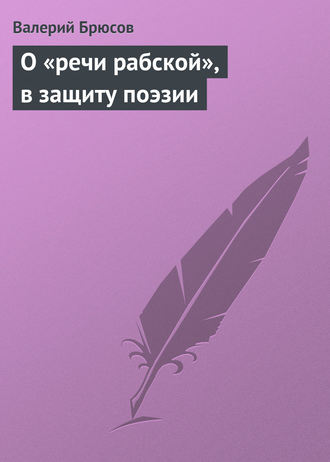 Валерий Брюсов. О «речи рабской», в защиту поэзии