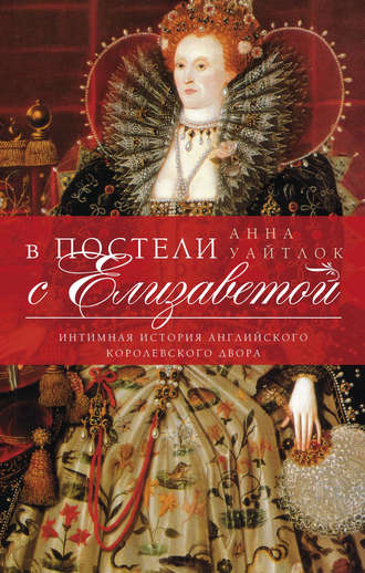 В постели с Елизаветой. Интимная история английского королевского двора. Анна Уайтлок