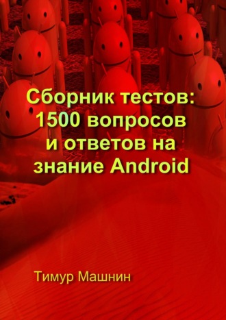 Тимур Машнин. Сборник тестов: 1500 вопросов и ответов на знание Android