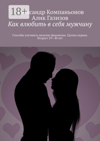 Как влюбить в себя мужчину. Способы улучшить женские феромоны. Группа первая. Возраст 29—40 лет. Александр Компаньонов