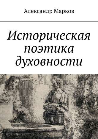 Александр Марков. Историческая поэтика духовности